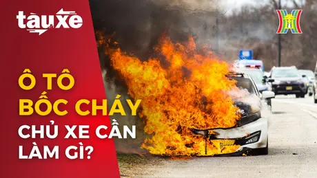 Chủ xe cần làm gì khi ô tô bất ngờ bốc cháy? | Bản tin Tàu và Xe | 04/05/2024